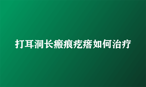 打耳洞长瘢痕疙瘩如何治疗