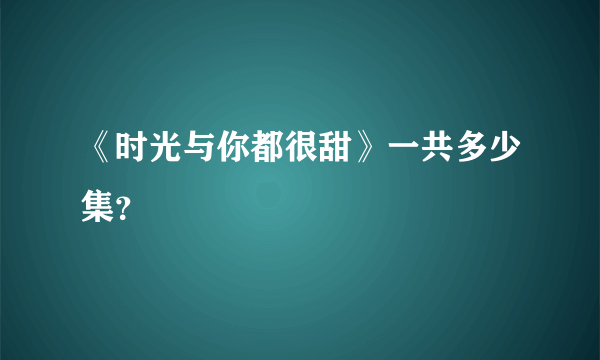 《时光与你都很甜》一共多少集？