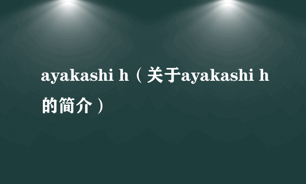 ayakashi h（关于ayakashi h的简介）