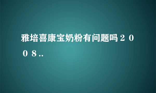 雅培喜康宝奶粉有问题吗２００８..