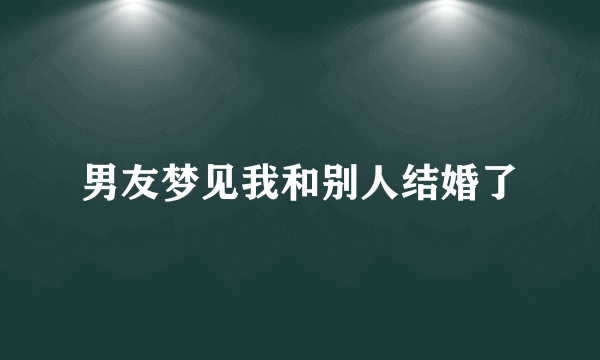 男友梦见我和别人结婚了