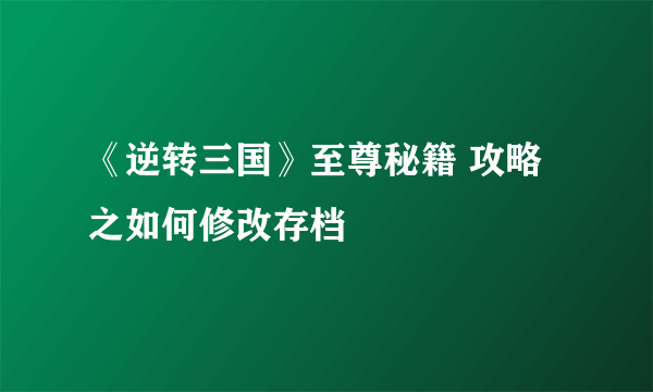 《逆转三国》至尊秘籍 攻略之如何修改存档