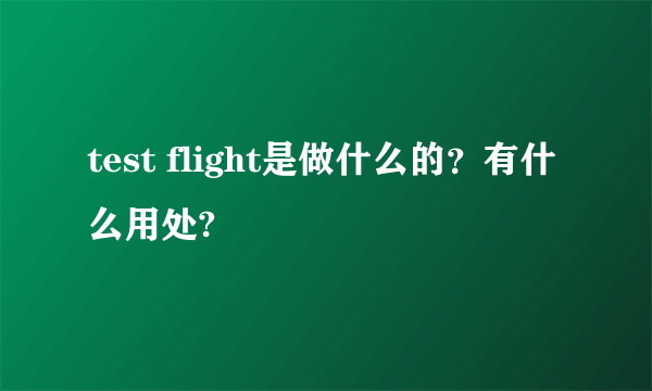 test flight是做什么的？有什么用处?