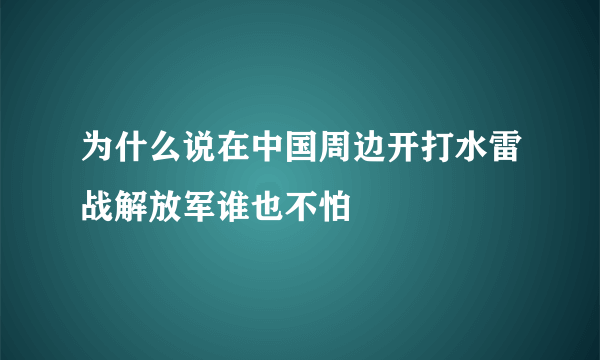 为什么说在中国周边开打水雷战解放军谁也不怕