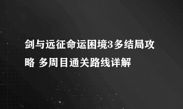 剑与远征命运困境3多结局攻略 多周目通关路线详解