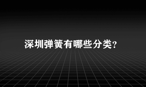 深圳弹簧有哪些分类？