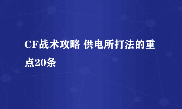 CF战术攻略 供电所打法的重点20条