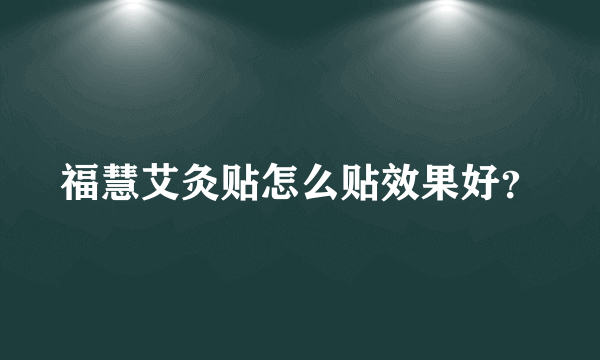 福慧艾灸贴怎么贴效果好？