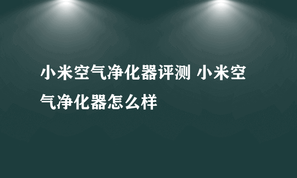 小米空气净化器评测 小米空气净化器怎么样