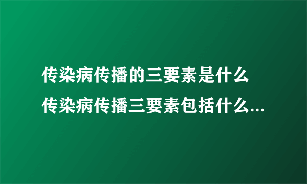 传染病传播的三要素是什么 传染病传播三要素包括什么 传染病的传播三大要素是