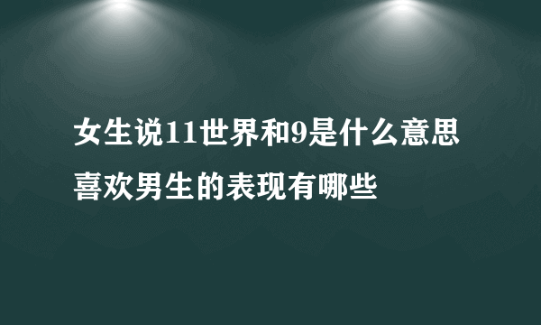 女生说11世界和9是什么意思 喜欢男生的表现有哪些