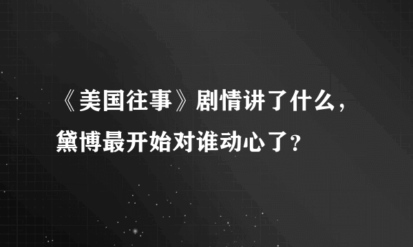 《美国往事》剧情讲了什么，黛博最开始对谁动心了？