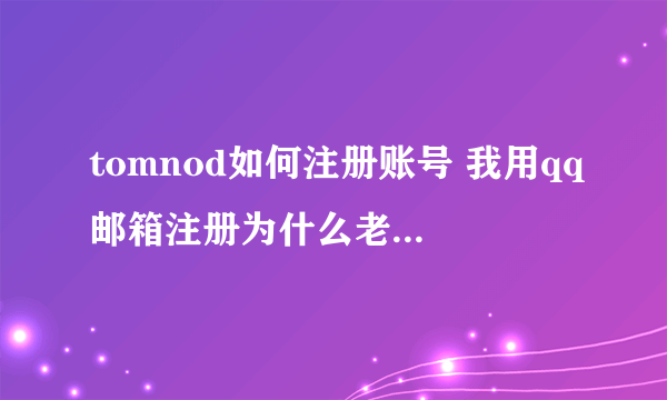 tomnod如何注册账号 我用qq邮箱注册为什么老是提示密码错误？