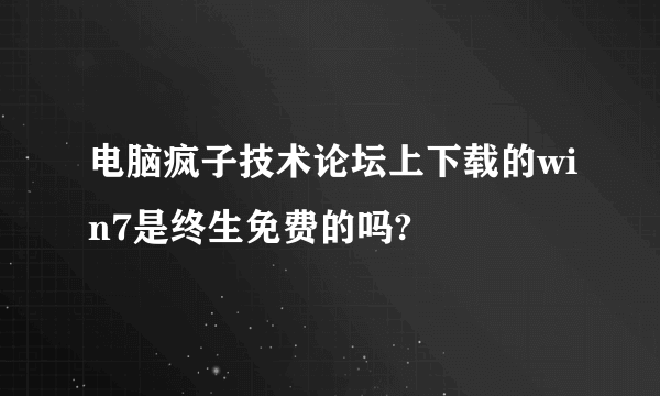 电脑疯子技术论坛上下载的win7是终生免费的吗?