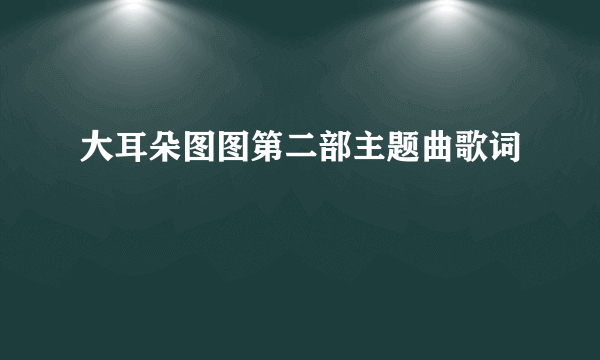 大耳朵图图第二部主题曲歌词