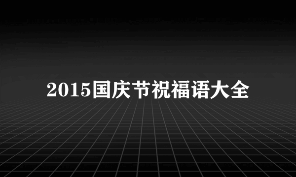 2015国庆节祝福语大全