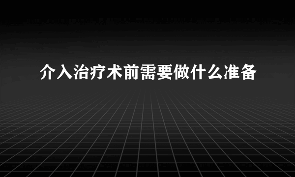 介入治疗术前需要做什么准备