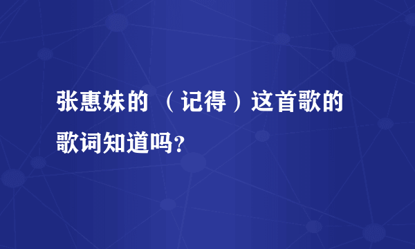 张惠妹的 （记得）这首歌的歌词知道吗？