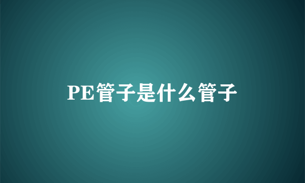 PE管子是什么管子