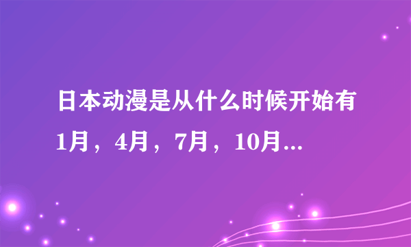 日本动漫是从什么时候开始有1月，4月，7月，10月这种新番的放送制度的