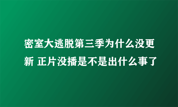 密室大逃脱第三季为什么没更新 正片没播是不是出什么事了