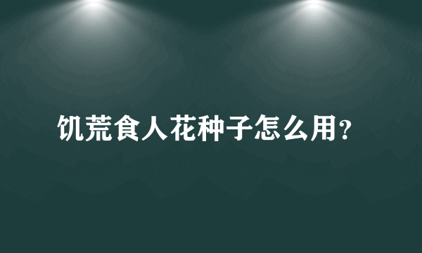 饥荒食人花种子怎么用？