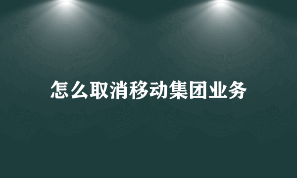 怎么取消移动集团业务