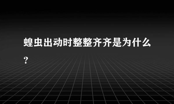 蝗虫出动时整整齐齐是为什么？