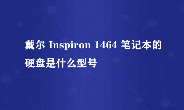 戴尔 Inspiron 1464 笔记本的硬盘是什么型号