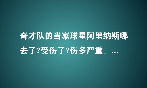 奇才队的当家球星阿里纳斯哪去了?受伤了?伤多严重。....