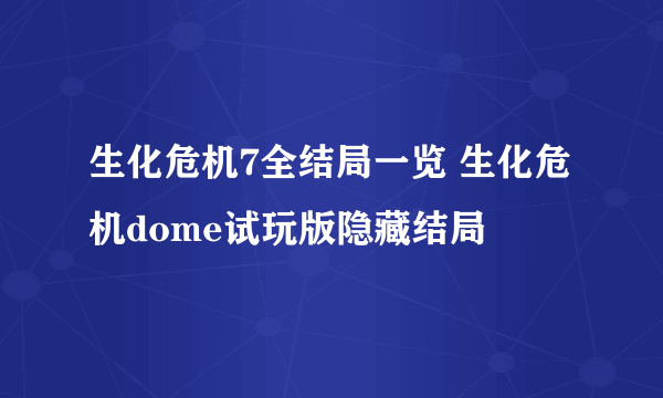 生化危机7全结局一览 生化危机dome试玩版隐藏结局