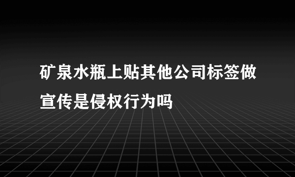 矿泉水瓶上贴其他公司标签做宣传是侵权行为吗