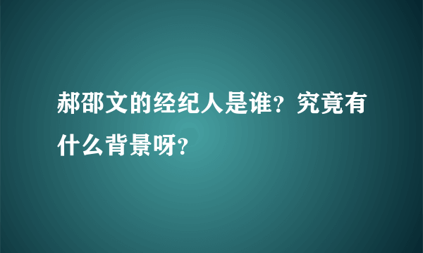 郝邵文的经纪人是谁？究竟有什么背景呀？