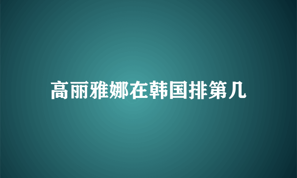 高丽雅娜在韩国排第几