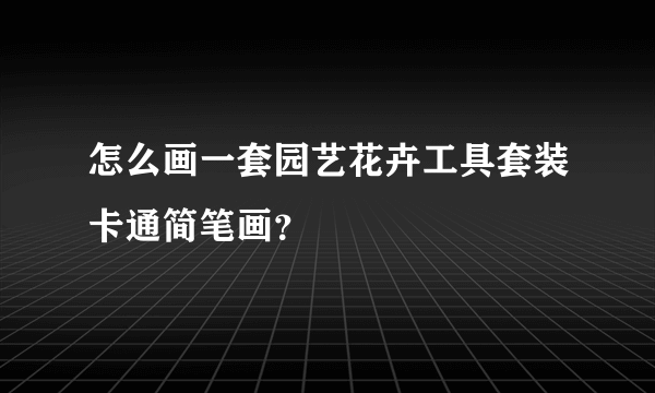 怎么画一套园艺花卉工具套装卡通简笔画？