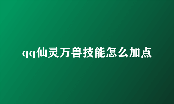 qq仙灵万兽技能怎么加点