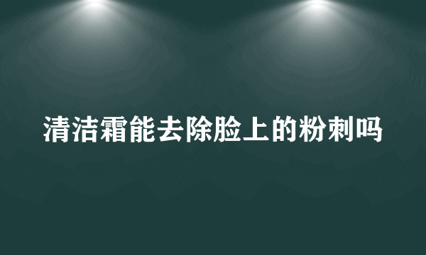 清洁霜能去除脸上的粉刺吗