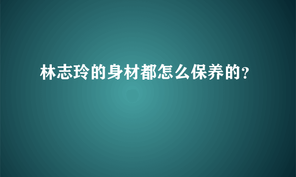 林志玲的身材都怎么保养的？