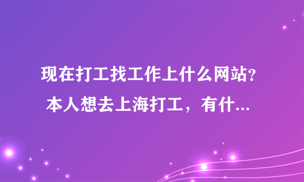 现在打工找工作上什么网站？ 本人想去上海打工，有什么论坛、网站或者啥途径吗