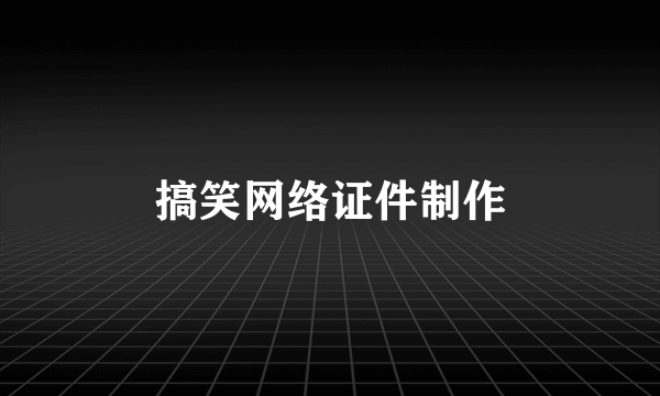 搞笑网络证件制作