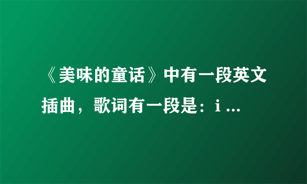 《美味的童话》中有一段英文插曲，歌词有一段是：i love you ,say we\