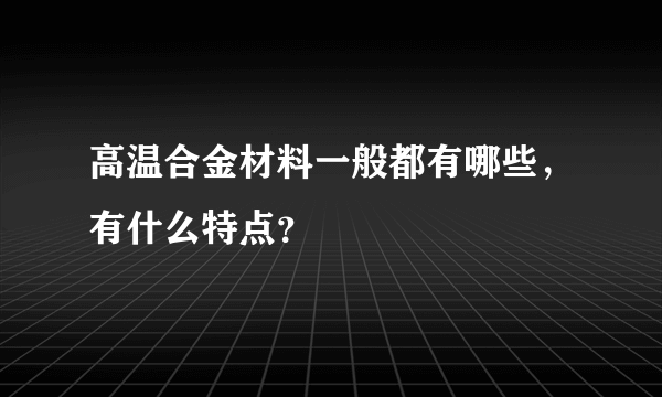 高温合金材料一般都有哪些，有什么特点？