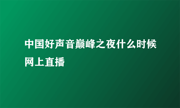 中国好声音巅峰之夜什么时候网上直播