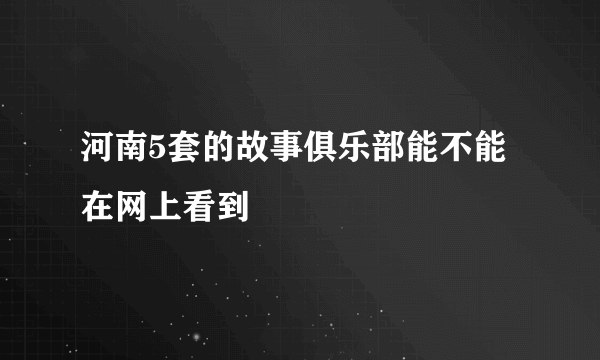 河南5套的故事俱乐部能不能在网上看到