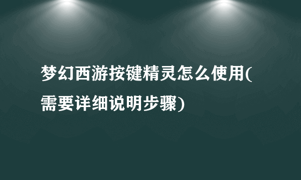 梦幻西游按键精灵怎么使用(需要详细说明步骤)