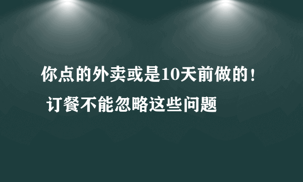 你点的外卖或是10天前做的！ 订餐不能忽略这些问题