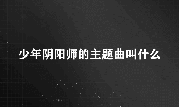 少年阴阳师的主题曲叫什么