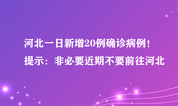 河北一日新增20例确诊病例！提示：非必要近期不要前往河北