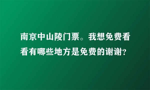 南京中山陵门票。我想免费看看有哪些地方是免费的谢谢？