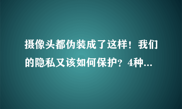 摄像头都伪装成了这样！我们的隐私又该如何保护？4种方法可避免